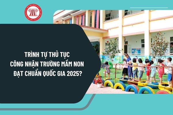 Trình tự thủ tục Công nhận trường mầm non đạt chuẩn quốc gia 2025 theo Quyết định 35 như thế nào?