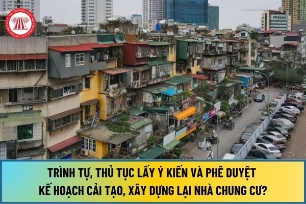 Trình tự, thủ tục lấy ý kiến và phê duyệt kế hoạch cải tạo, xây dựng lại nhà chung cư từ ngày 1/8/2024 ra sao?