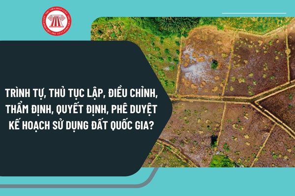 Trình tự, thủ tục lập, điều chỉnh, thẩm định, quyết định, phê duyệt kế hoạch sử dụng đất quốc gia theo Quyết định 395?