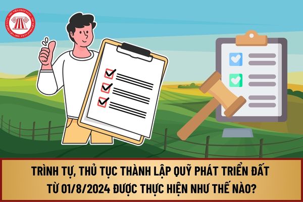 Trình tự, thủ tục thành lập Quỹ phát triển đất từ ngày 01/8/2024 được thực hiện như thế nào?