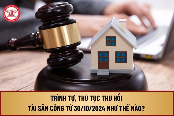 Trình tự, thủ tục thu hồi tài sản công từ 30/10/2024 như thế nào? Hình thức xử lý tài sản công tại cơ quan nhà nước ra sao?