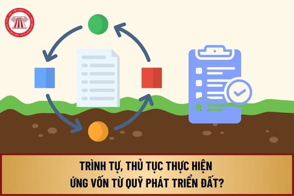 Trình tự, thủ tục thực hiện ứng vốn từ Quỹ phát triển đất từ ngày 01/8/2024 thực hiện như thế nào?