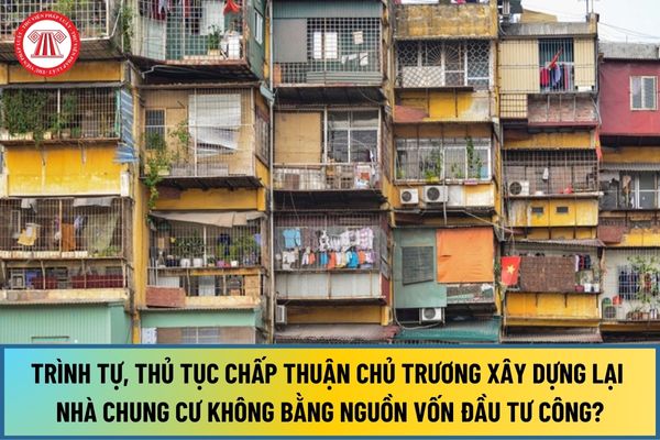 Trình tự, thủ tục chấp thuận chủ trương đầu tư dự án cải tạo, xây dựng lại nhà chung cư không bằng nguồn vốn đầu tư công từ 1/8/2024?