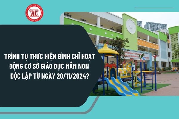 Trình tự thực hiện đình chỉ hoạt động cơ sở giáo dục mầm non độc lập từ ngày 20/11/2024 được thực hiện như thế nào?