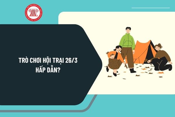 Trò chơi hội trại 26 3 hấp dẫn? Tổ chức trò chơi hội trại 26 3 ý nghĩa? Trò chơi 26 3 tập thể?