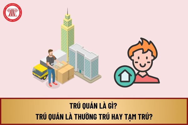 Trú quán là gì? Trú quán là thường trú hay tạm trú? Phân biệt giữa thường trú và tạm trú như thế nào?