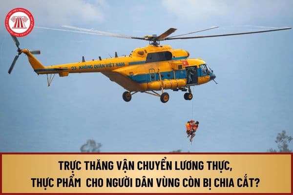 Chính phủ yêu cầu trực thăng hỗ trợ vận chuyển lương thực, thực phẩm tới vùng mưa lũ cho người dân vùng còn bị chia cắt? 