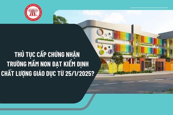 Thủ tục Cấp chứng nhận trường mầm non đạt kiểm định chất lượng giáo dục từ ngày 25/1/2025 như thế nào?