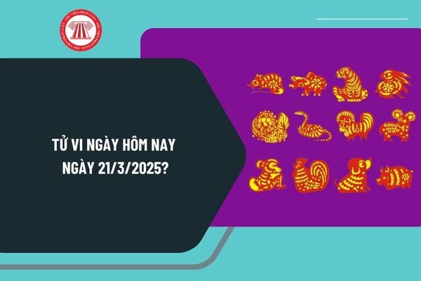 Tử vi ngày hôm nay 21 3 2025 chi tiết? Tử vi 12 con giáp ngày 21 3 2025? Tử vi ngày 21 3 2025 có tốt không?