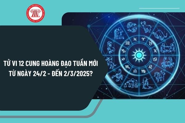 Tử vi 12 cung hoàng đạo tuần mới 24 2 - 2 3 2025? Thông điệp tuần mới 12 cung hoàng đạo từ ngày 24 2 đến 2 3 2025?