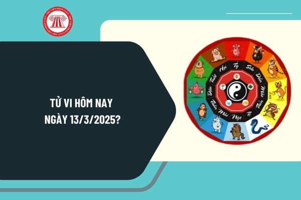 Tử vi hôm nay ngày 13 3 2025 chi tiết? Tử vi ngày 13 3 2025 có tốt không? Tử vi 12 con giáp ngày 13 3 2025?