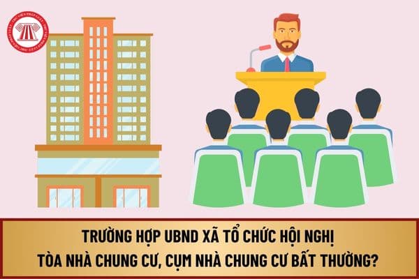 Trường hợp nào UBND xã có trách nhiệm tổ chức Hội nghị tòa nhà chung cư, cụm nhà chung cư bất thường từ 1/8/2024? 