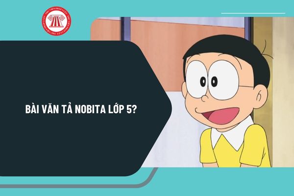 Bài văn tả Nobita lớp 5? Bài văn tả Nobita lớp 5 ngắn gọn? Viết bài văn tả nhân vật Nobita lớp 5 chọn lọc?