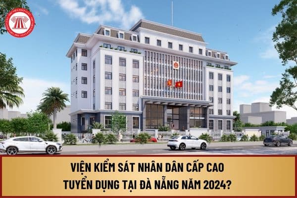 Viện kiểm sát nhân dân cấp cao tuyển dụng tại Đà Nẵng 2024? Chỉ tiêu tuyển dụng là bao nhiêu?