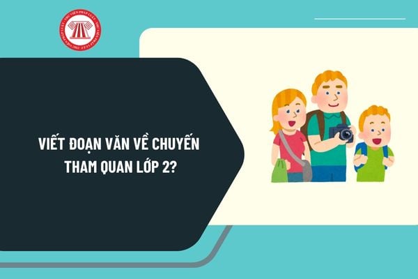 Viết đoạn văn về chuyến tham quan lớp 2? Viết đoạn văn về một chuyến tham quan của em lớp 2?