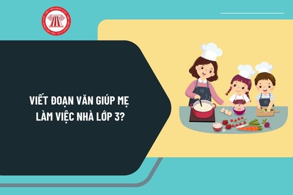 Viết đoạn văn giúp mẹ làm việc nhà lớp 3? Viết đoạn văn kể lại công việc nhà em làm để giúp đỡ bố mẹ lớp 3 chọn lọc?