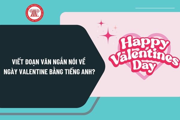 Viết đoạn văn ngắn nói về ngày Valentine bằng tiếng anh? Mẫu đoạn văn ngắn nói về ngày Valentine bằng tiếng anh chọn lọc?