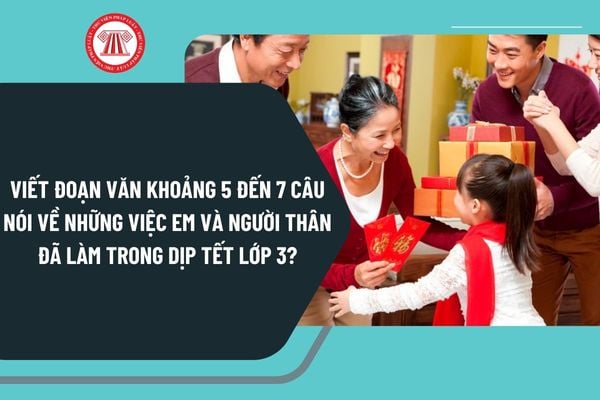 Viết đoạn văn khoảng 5 đến 7 câu nói về những việc em và người thân đã làm trong dịp Tết lớp 3 chọn lọc?