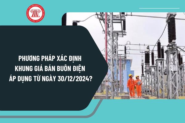 Phương pháp xác định khung giá bán buôn điện áp dụng từ ngày 30/12/2024 theo Thông tư 26/2024 như thế nào?