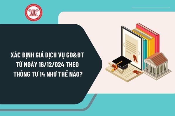 Cách xác định giá dịch vụ giáo dục đào tạo từ ngày 16/12/024 theo Thông tư 14 như thế nào?