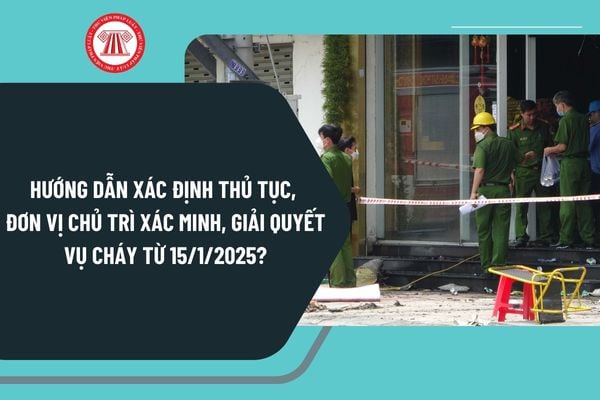 Hướng dẫn xác định thủ tục, đơn vị chủ trì xác minh, giải quyết vụ cháy từ 15/1/2025 như thế nào?