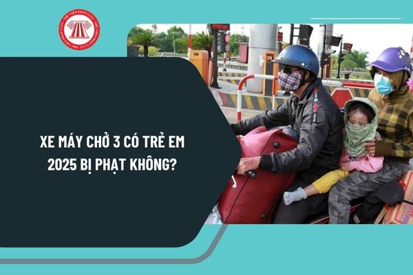 Xe máy chở 3 có trẻ em 2025 bị phạt không? Trẻ em bao nhiêu tuổi thì được chở 3 người xe máy?