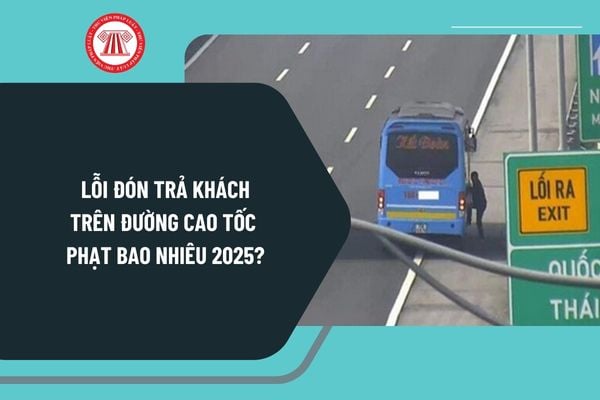 Lỗi đón trả khách trên đường cao tốc phạt bao nhiêu 2025? Xe khách được dừng trên đường cao tốc trong trường hợp nào?