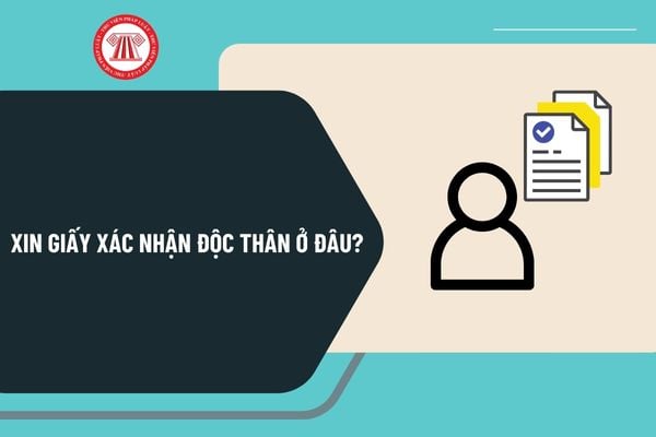 Xin giấy xác nhận độc thân ở đâu? Hạn sử dụng của Giấy xác nhận độc thân là bao lâu? Thủ tục cấp giấy xác nhận độc thân?