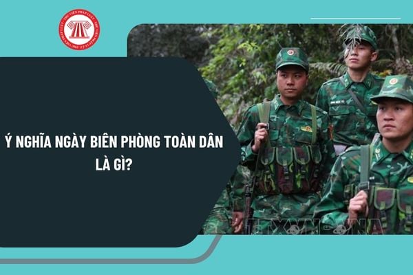 Ý nghĩa Ngày Biên phòng toàn dân là gì? Nhiệm vụ của Bộ đội Biên phòng ra sao? Ngày Biên phòng toàn dân là ngày nào? 