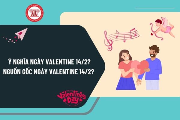 Ý nghĩa ngày Valentine 14 2 là gì? Nguồn gốc ngày Valentine 14 2? Valentine bắt nguồn từ nước nào?