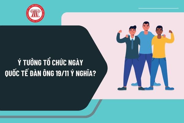 Ý tưởng tổ chức Quốc tế đàn ông 19 11 ý nghĩa? Kế hoạch tổ chức Quốc tế đàn ông 19 11 như thế nào?