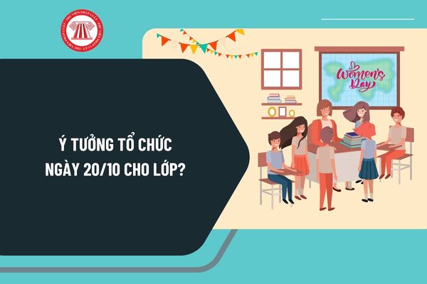 Ý tưởng tổ chức 20 10 cho lớp hay nhất? Tổ chức Ngày Phụ nữ Việt Nam cho các bạn nữ trong lớp như thế nào? 