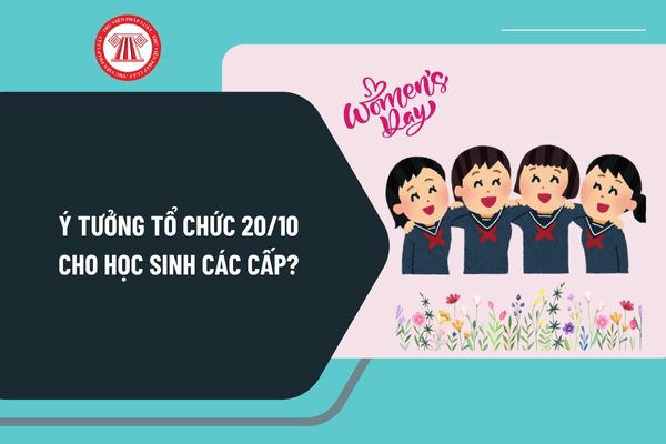 Ý tưởng tổ chức 20 10 cho học sinh các cấp ý nghĩa? Tổ chức Ngày Phụ nữ Việt Nam 20 10 cho học sinh thế nào?