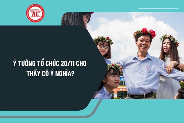 Ý tưởng tổ chức 20 11 cho thầy cô ý nghĩa? Kế hoạch tổ chức 20 11 Ngày Nhà giáo Việt Nam như thế nào?