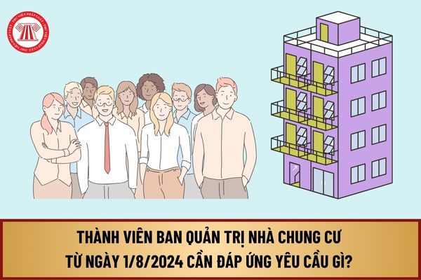 Thành viên Ban quản trị nhà chung cư từ 1/8/2024 cần đáp ứng yêu cầu gì? Thành viên Ban quản trị chung cư gồm những ai?