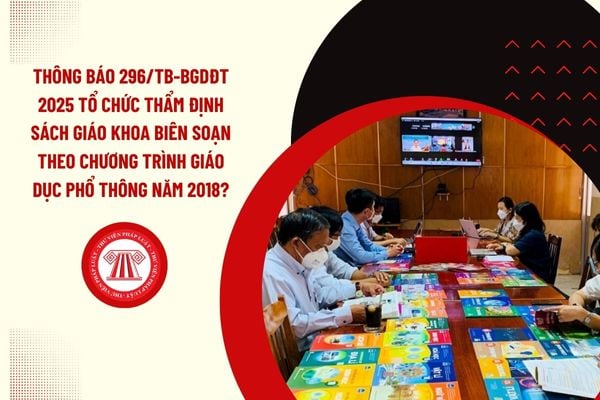 Thông báo 296/TB-BGDĐT 2025 tổ chức thẩm định sách giáo khoa biên soạn theo Chương trình giáo dục phổ thông năm 2018?