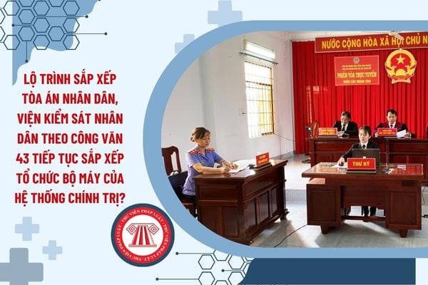 Lộ trình bỏ Tòa án, Viện kiểm sát cấp huyện mới nhất 2025 theo Công văn 43-CV/BCĐ năm 2025?