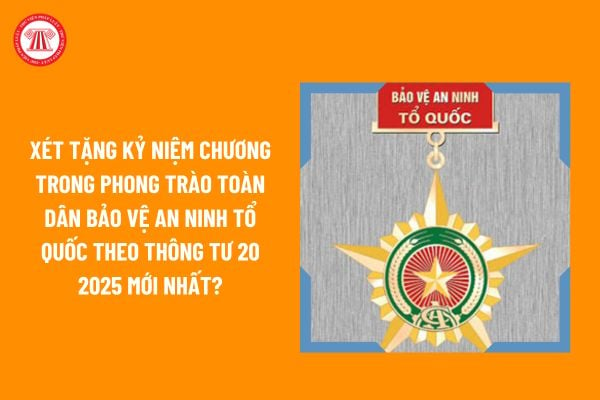 Xét tặng Kỷ niệm chương trong phong trào toàn dân bảo vệ an ninh Tổ quốc theo Thông tư 20 2025 mới nhất?