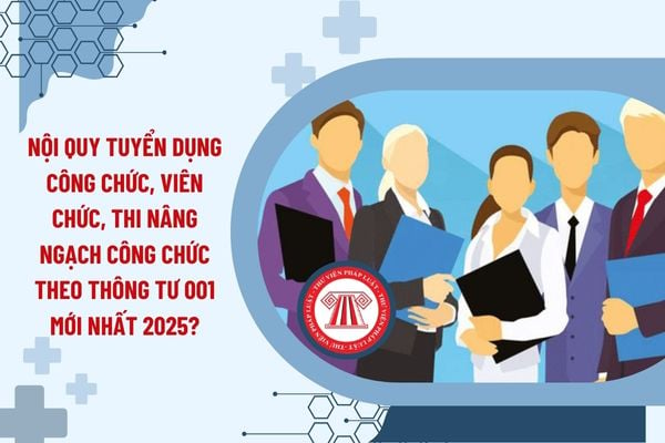 Nội quy tuyển dụng công chức, viên chức, thi nâng ngạch công chức theo Thông tư 001 mới nhất 2025?