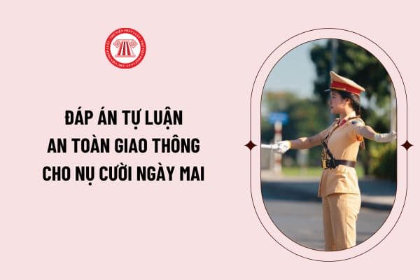 Đáp án tự luận cuộc thi an toàn giao thông cho nụ cười ngày mai cấp THCS và THPT năm học 2024 2025 hay, chọn lọc? 