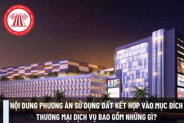 Nội dung phương án sử dụng đất kết hợp vào mục đích thương mại dịch vụ bao gồm những gì?