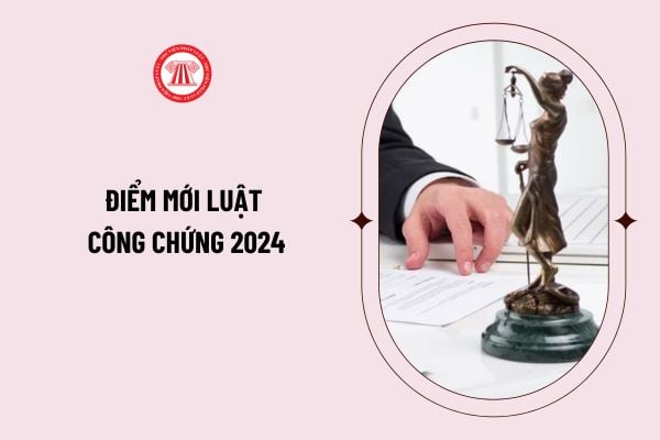 Điểm mới Luật Công chứng 2024 tổng hợp, chi tiết như thế nào? Những điểm nổi bật của Luật Công chứng 2024?