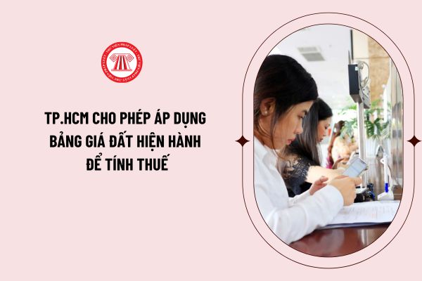 TP.HCM cho phép áp dụng bảng giá đất hiện hành để tính thuế? Bảng giá đất TPHCM năm 2024 theo Quyết định 02/2020/QĐ-UBND ra sao?