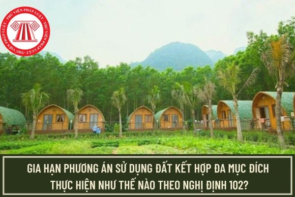 Gia hạn phương án sử dụng đất kết hợp đa mục đích thực hiện như thế nào theo Nghị định 102?