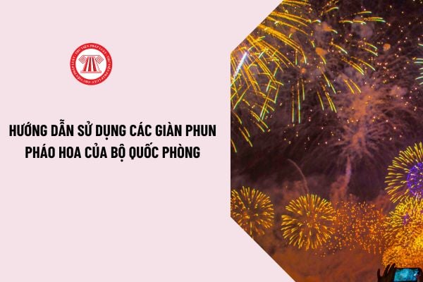 Hướng dẫn sử dụng các giàn phun pháo hoa của Bộ Quốc phòng năm 2024? Giá của từng loại pháo hoa Bộ Quốc phòng năm 2024 là bao nhiêu?