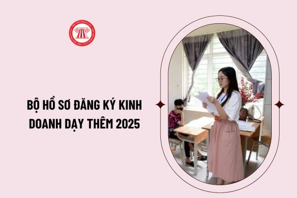 Bộ hồ sơ đăng ký kinh doanh dạy thêm 2025? Thủ tục đăng ký kinh doanh dạy thêm 2025 hướng dẫn chi tiết?