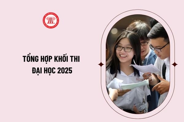 Tổng hợp khối thi đại học 2025 mới nhất? Tổ hợp môn thi THPT 2025? Các trường đại học xét  khối gì năm 2025?