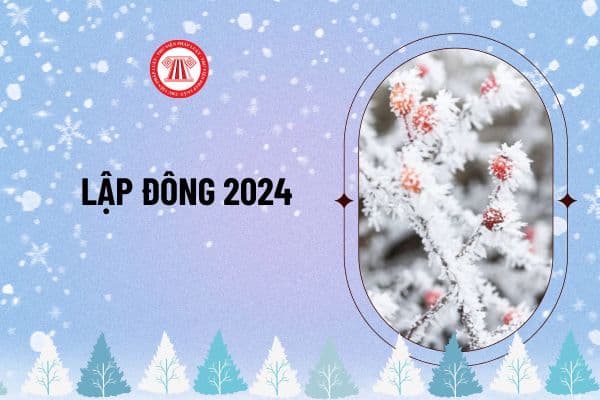 Lập đông 2024 vào ngày nào? Lập đông 2024 vào ngày nào âm lịch? Tiết lập đông năm 2024 bắt đầu vào ngày nào? 