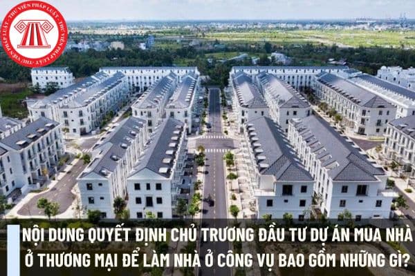 Nội dung quyết định chủ trương đầu tư dự án mua nhà ở thương mại để làm nhà ở công vụ bao gồm những gì?