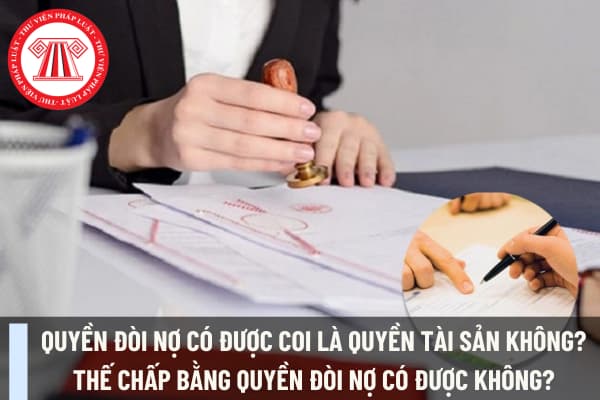 Quyền đòi nợ có được coi là quyền tài sản không? Thế chấp bằng quyền đòi nợ có được không?